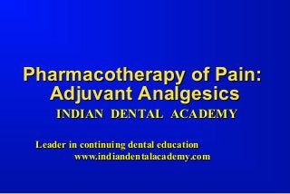 Pharmacotherapy of Pain:
Adjuvant Analgesics
INDIAN DENTAL ACADEMY
Leader in continuing dental education
www.indiandentalacademy.com

 