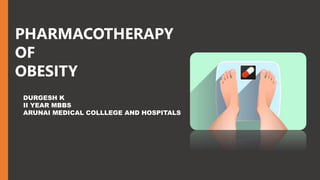 PHARMACOTHERAPY
OF
OBESITY
DURGESH K
II YEAR MBBS
ARUNAI MEDICAL COLLLEGE AND HOSPITALS
 