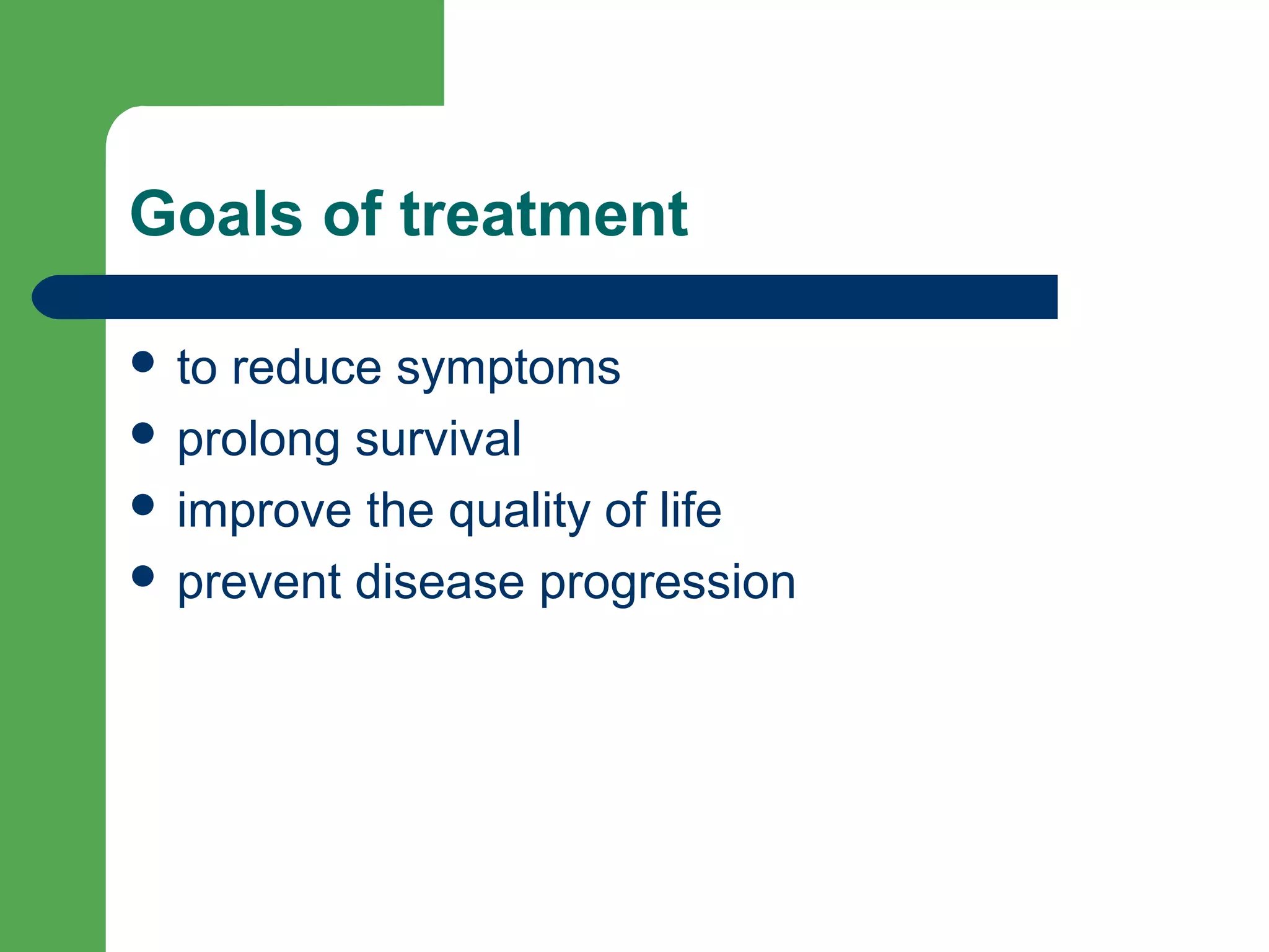 Goals of treatment
 to reduce symptoms
 prolong survival
 improve the quality of life
 prevent disease progression
 