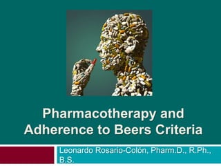 Pharmacotherapy and
Adherence to Beers Criteria
Leonardo Rosario-Colón, Pharm.D., R.Ph.,
B.S.
 