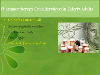 Pharmacotherapy Considerations in Elderly Adults
• Dr. Safaa Hussein Ali
• Lecturer of geriatric medicine
• Ain Shams university
• Cairo – Egypt
• Consultant of geriatric medicine
 