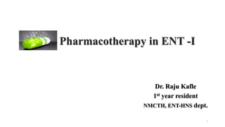 Pharmacotherapy in ENT -I
Dr. Raju Kafle
1st year resident
NMCTH, ENT-HNS dept.
1
 