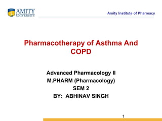 Amity Institute of Pharmacy
Pharmacotherapy of Asthma And
COPD
Advanced Pharmacology II
M.PHARM (Pharmacology)
SEM 2
BY: ABHINAV SINGH
1
 