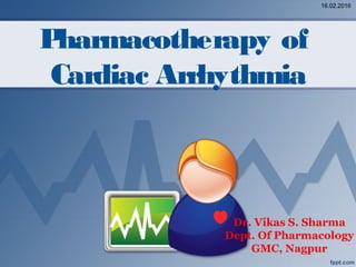Pharmacotherapy of
Cardiac Arrhythmia
Dr. Vikas S. Sharma
Dept. Of Pharmacology
GMC, Nagpur
16.02.2016
 