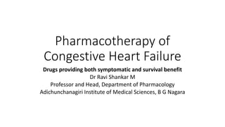 Pharmacotherapy of
Congestive Heart Failure
Drugs providing both symptomatic and survival benefit
Dr Ravi Shankar M
Professor and Head, Department of Pharmacology
Adichunchanagiri Institute of Medical Sciences, B G Nagara
 