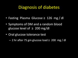 Diagnosis of diabetes Fasting  Plasma  Glucose ≥  126  mg / dlSymptoms of DM and a random blood glucose level of  ≥  200 mg/dlOral glucose tolerance test2 hr after 75 gm glucose load ≥  200  mg / dl