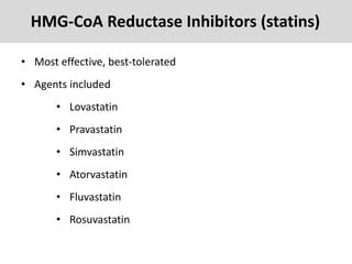 • Most effective, best-tolerated
• Agents included
• Lovastatin
• Pravastatin
• Simvastatin
• Atorvastatin
• Fluvastatin
• Rosuvastatin
HMG-CoA Reductase Inhibitors (statins)
 