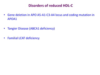 Disorders of reduced HDL-C
• Gene deletion in APO A5-A1-C3-A4 locus and coding mutation in
APOA1
• Tangier Disease (ABCA1 deficiency)
• Familial LCAT deficiency
 