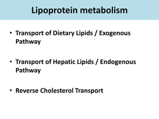 Lipoprotein metabolism
• Transport of Dietary Lipids / Exogenous
Pathway
• Transport of Hepatic Lipids / Endogenous
Pathway
• Reverse Cholesterol Transport
 