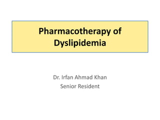 Pharmacotherapy of
Dyslipidemia
Dr. Irfan Ahmad Khan
Senior Resident
 