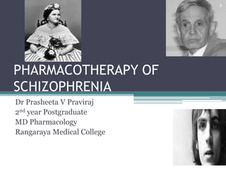 PHARMACOTHERAPY OF
SCHIZOPHRENIA
Dr Prasheeta V Praviraj
2nd year Postgraduate
MD Pharmacology
Rangaraya Medical College
1
 