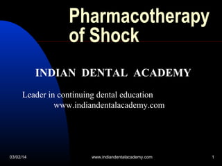 Pharmacotherapy
of Shock
INDIAN DENTAL ACADEMY
Leader in continuing dental education
www.indiandentalacademy.com

03/02/14

www.indiandentalacademy.com

1

 