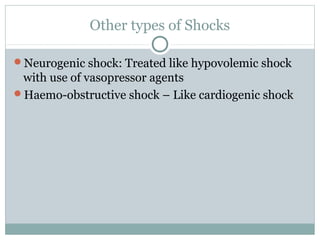 Other types of Shocks
Neurogenic shock: Treated like hypovolemic shock
with use of vasopressor agents
Haemo-obstructive shock – Like cardiogenic shock
 