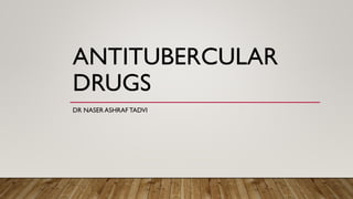 ANTITUBERCULAR
DRUGS
DR NASER ASHRAF TADVI
 