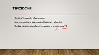 TERIZIDONE
• Contains 2 molecules of cycloserine
• Less neurotoxic and less adverse effects than cycloserine
• Used as substitute of cycloserine especially in genitourinaryTB
 