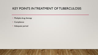 KEY POINTS IN TREATMENT OF TUBERCULOSIS
• Multiple drug therapy
• Compliance
• Adequate period
 
