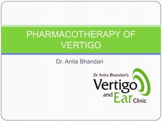 PHARMACOTHERAPY OF
     VERTIGO
    Dr. Anita Bhandari
 