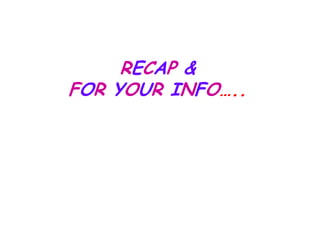 RECAP &
FOR YOUR INFO…..
 