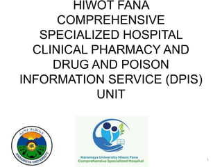 HIWOT FANA
COMPREHENSIVE
SPECIALIZED HOSPITAL
CLINICAL PHARMACY AND
DRUG AND POISON
INFORMATION SERVICE (DPIS)
UNIT
1
 