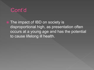  The impact of IBD on society is
disproportional high, as presentation often
occurs at a young age and has the potential
to cause lifelong ill health.
 
