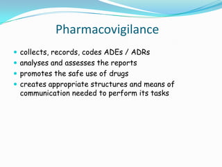 Pharmacovigilance
 collects, records, codes ADEs / ADRs
 analyses and assesses the reports
 promotes the safe use of dr...