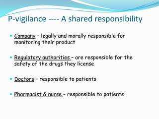 P-vigilance ---- A shared responsibility
 Company – legally and morally responsible for
 monitoring their product

 Regu...