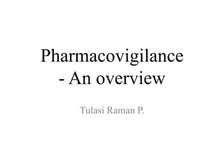 Pharmacovigilance
- An overview
Tulasi Raman P.
 