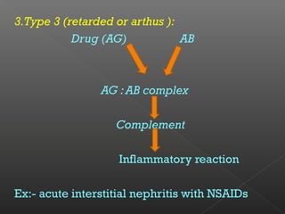3.Type 3 (retarded or arthus ):
Drug (AG) AB
AG :AB complex
Complement
Inflammatory reaction
Ex:- acute interstitial nephritis with NSAIDs
 
