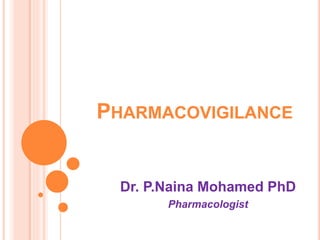 PHARMACOVIGILANCE
Dr. P.Naina Mohamed PhD
Pharmacologist
 