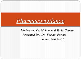 Moderator: Dr. Mohammad Tariq Salman
Presented by : Dr. Fariha Fatima
Junior Resident 1
Pharmacovigilance
 