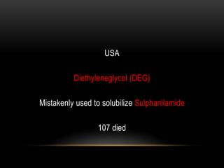 USA
Diethyleneglycol (DEG)
Mistakenly used to solubilize Sulphanilamide
107 died
 