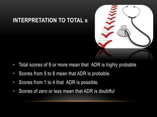 INTERPRETATION TO TOTAL s
• Total scores of 9 or more mean that ADR is highly probable
• Scores from 5 to 8 mean that ADR is probable.
• Scores from 1 to 4 that ADR is possible.
• Scores of zero or less mean that ADR is doubtful
 