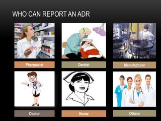 WHO CAN REPORT AN ADR
ManufacturerDentistPharmacist
Doctor Nurse Others
 