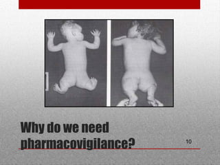 10
Why do we need
pharmacovigilance?
 