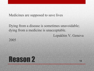 14Reason 2
•
Medicines are supposed to save lives
•
Dying from a disease is sometimes unavoidable;
dying from a medicine is unacceptable.
Lepakhin V. Geneva
2005
 