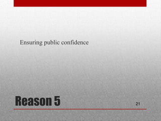 21Reason 5
•
Ensuring public confidence
 