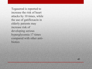 41
•
Tegaserod is reported to
increase the risk of heart
attacks by 10 times, while
the use of gatifloxacin in
elderly patients may
increase risk of
developing serious
hyperglycemia 17 times
compared with other anti-
biotics
 