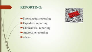 REPORTING:
Spontaneous reporting
Expedited reporting
Clinical trial reporting
Aggregate reporting
others
 