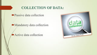 COLLECTION OF DATA:
Passive data collection
Mandatory data collection
Active data collection
 