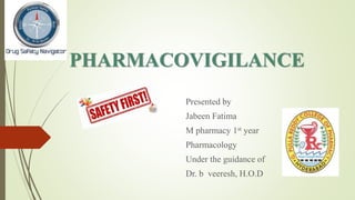PHARMACOVIGILANCE
Presented by
Jabeen Fatima
M pharmacy 1st year
Pharmacology
Under the guidance of
Dr. b veeresh, H.O.D
 