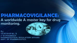 PHARMACOVIGILANCE:
A worldwide A master key for drug
monitoring.
By;
VENUGOPAL N
1st M-PHARMACY
PHARMACEUTICAL REGULATORY AFFAIRS
DEPT. OF PHARMACEUTICS.
 
