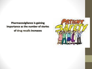 Pharmacovigilance is gaining
importance as the number of stories
of drug recalls increases
 