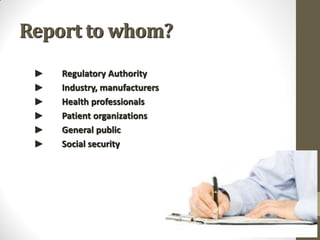 Report to whom?
► Regulatory Authority
► Industry, manufacturers
► Health professionals
► Patient organizations
► General public
► Social security
 