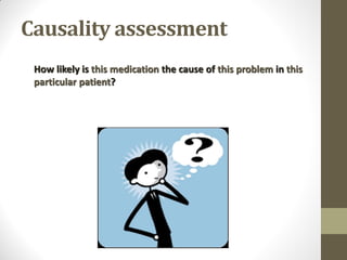 Causality assessment
How likely is this medication the cause of this problem in this
particular patient?
 