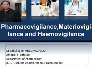 Pharmacovigilance,Materiovigi
lance and Haemovigilance
Dr Rahul Saini(MBBS,MD,PGDCR)
Associate Professor
Department of Pharmcology
B.P.S ,GMC for women,Khanpur kalan,sonipat
1
 