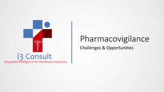 i3 ConsultIntegrated Intelligence for Healthcare Industries
Pharmacovigilance
Challenges & Opportunities
 