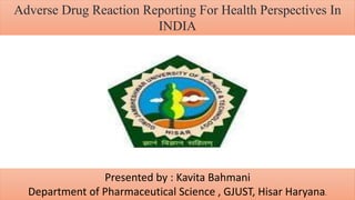 Adverse Drug Reaction Reporting For Health Perspectives In
INDIA
Presented by : Kavita Bahmani
Department of Pharmaceutical Science , GJUST, Hisar Haryana.
 