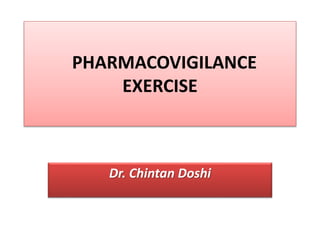 PHARMACOVIGILANCE
EXERCISE
Dr. Chintan Doshi
 