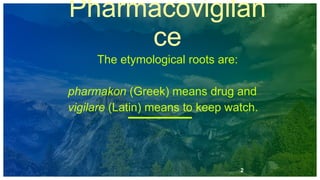 2
Pharmacovigilan
ce
The etymological roots are:
pharmakon (Greek) means drug and
vigilare (Latin) means to keep watch.
 