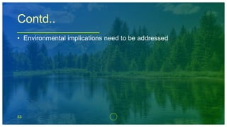 53
Contd..
• Environmental implications need to be addressed
 